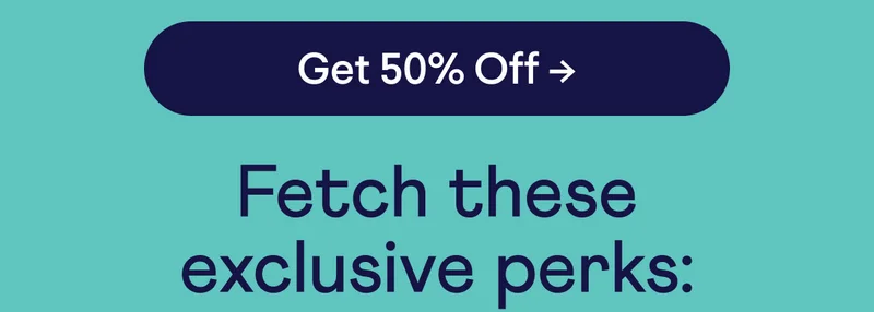 Button: Get 50% off. Fetch these exclusive perks: