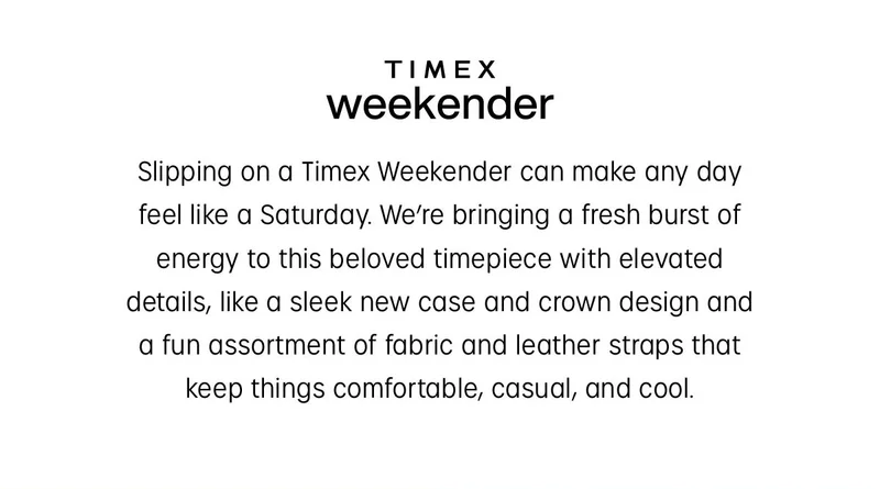 TIMEX  weekender | Slipping on a Timex Weekender can make any day feel like a Saturday. We're bringing a fresh burst of energy to this beloved timepiece with elevated details, like a sleek new case and crown design and a fun assortment of fabric and leather straps that keep things comfortable, casual, and cool.