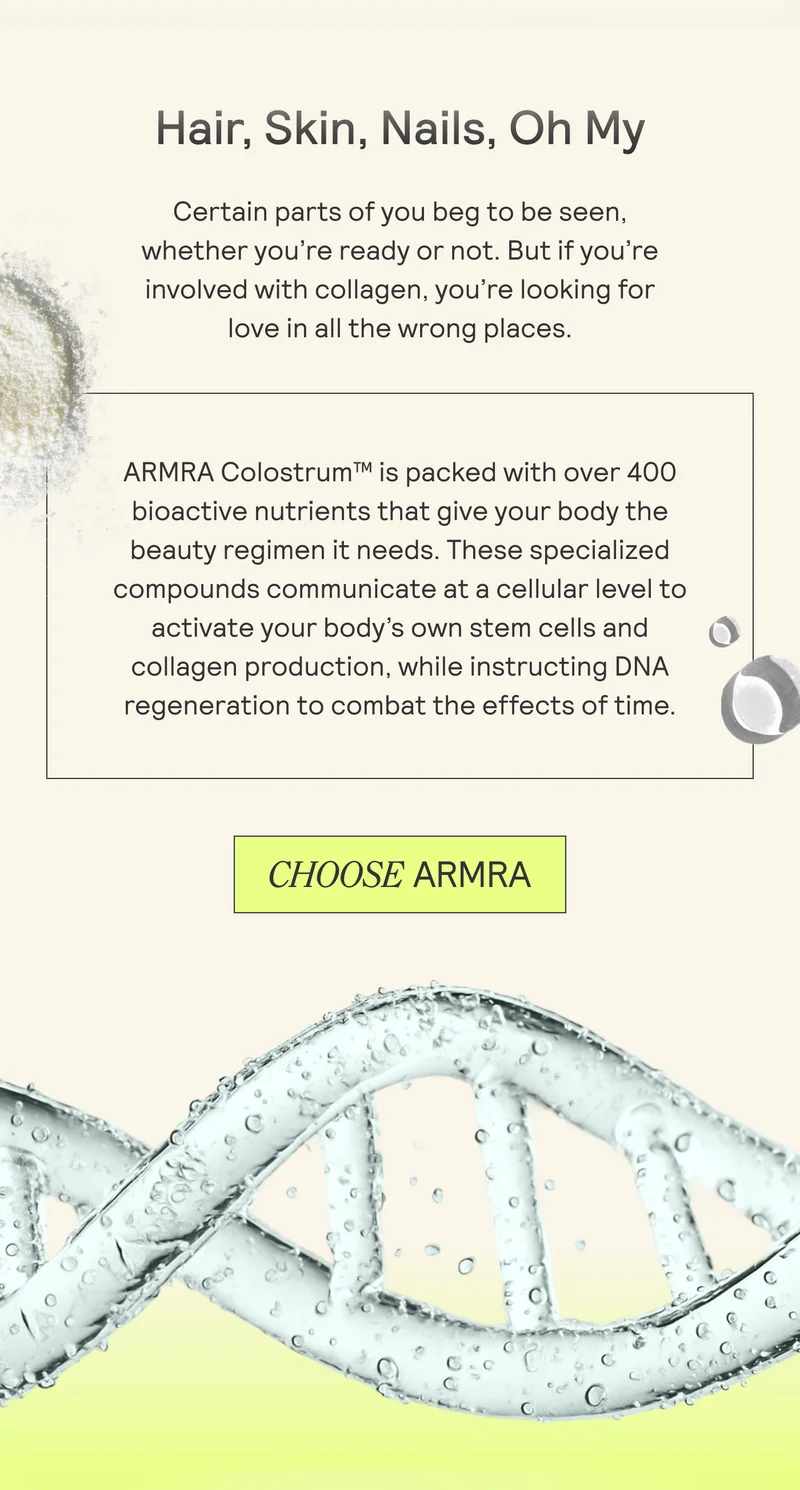 Hair, Skin, Nails, Oh My  Certain parts of you beg to be seen,  whether you're ready or not. But if you're  involved with collagen, you're looking for  love in all the wrong places.