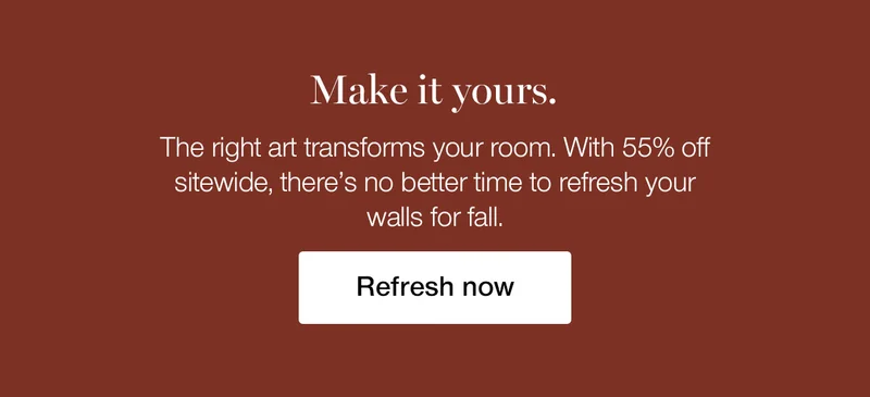 Make it yours. The right art transforms your room. With 55% off sitewide, there's no better time to refresh your walls for fall.