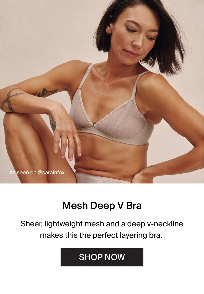 As seen on @sarainfox. Mesh Deep V Bra. Sheer, lightweight mesh and a deep v-neckline makes this the perfect layering bra. SHOP NOW.