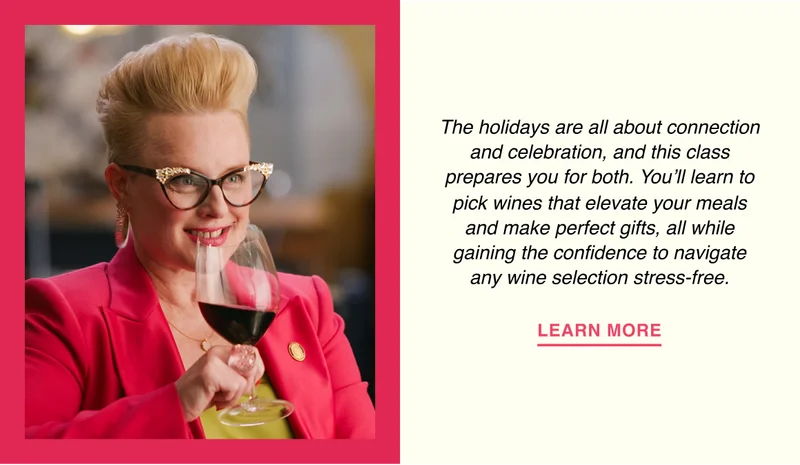 The holidays are all about connection and celebration, and this class prepares you for both. You’ll learn to pick wines that elevate your meals and make perfect gifts, all while gaining the confidence to navigate any wine selection stress-free.