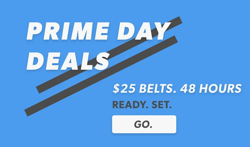 PRIME DAY DEALS: $25 Belts. 2 Days. Ready, set, GO.