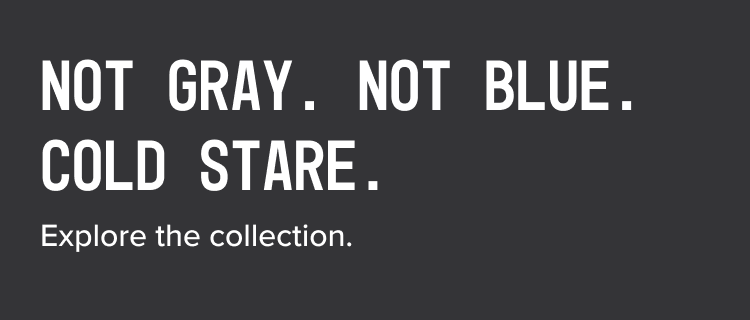 Not Gray. Not Blue. Cold Stare.
