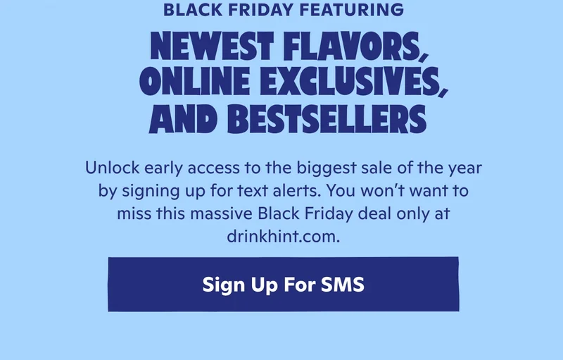 Sign up for SMS to get notified as soon as Hint's massive Black Friday sale hits early.