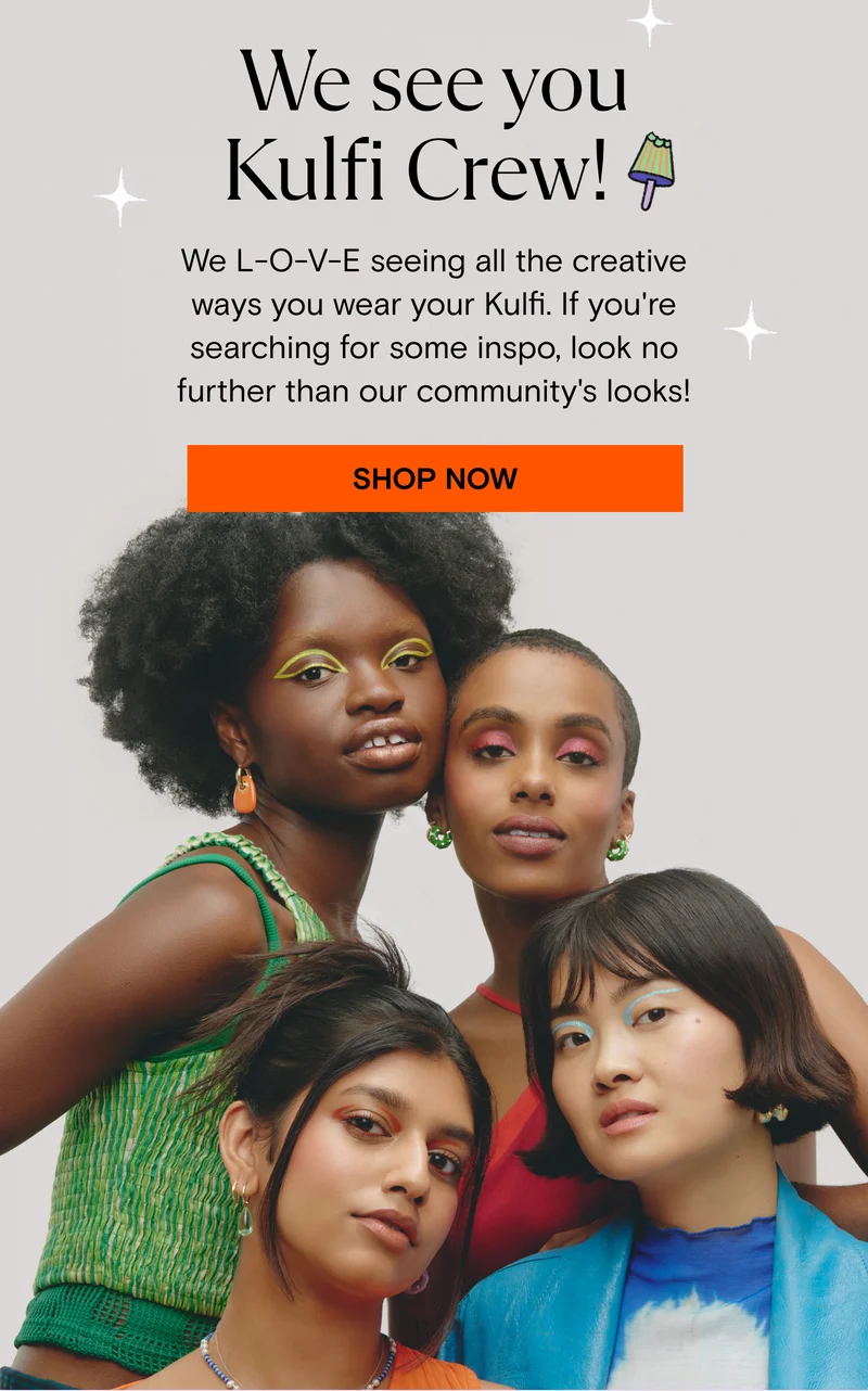 We see you Kulfi Krew!  We L-O-V-E seeing all the creative ways you wear your Kulfi. If you're searching for some inspo, look no further than our community's looks! Shop Now.