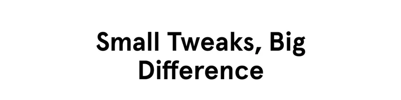 Small Tweaks, Big Difference