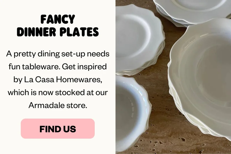 Fancy Dinner Plates — A pretty dining set-up needs fun tableware. Get inspired by La Casa Homewares, which is now stocked at our Armadale store.