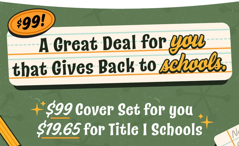 A Great Deal for YOU that Gives Back to SCHOOLS. $99 Cover Set for You — $19.65 for Title I Schools