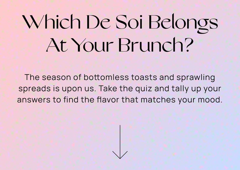Which De Soi Belongs At Your Brunch? | The season of bottomless toasts and sprawling spreads is upon us. Take the quiz and tally up your answers to find the flavor that matches your mood.