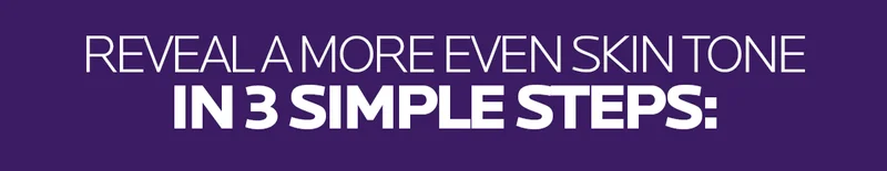 Reveal a more even skin tone in 3 simple steps