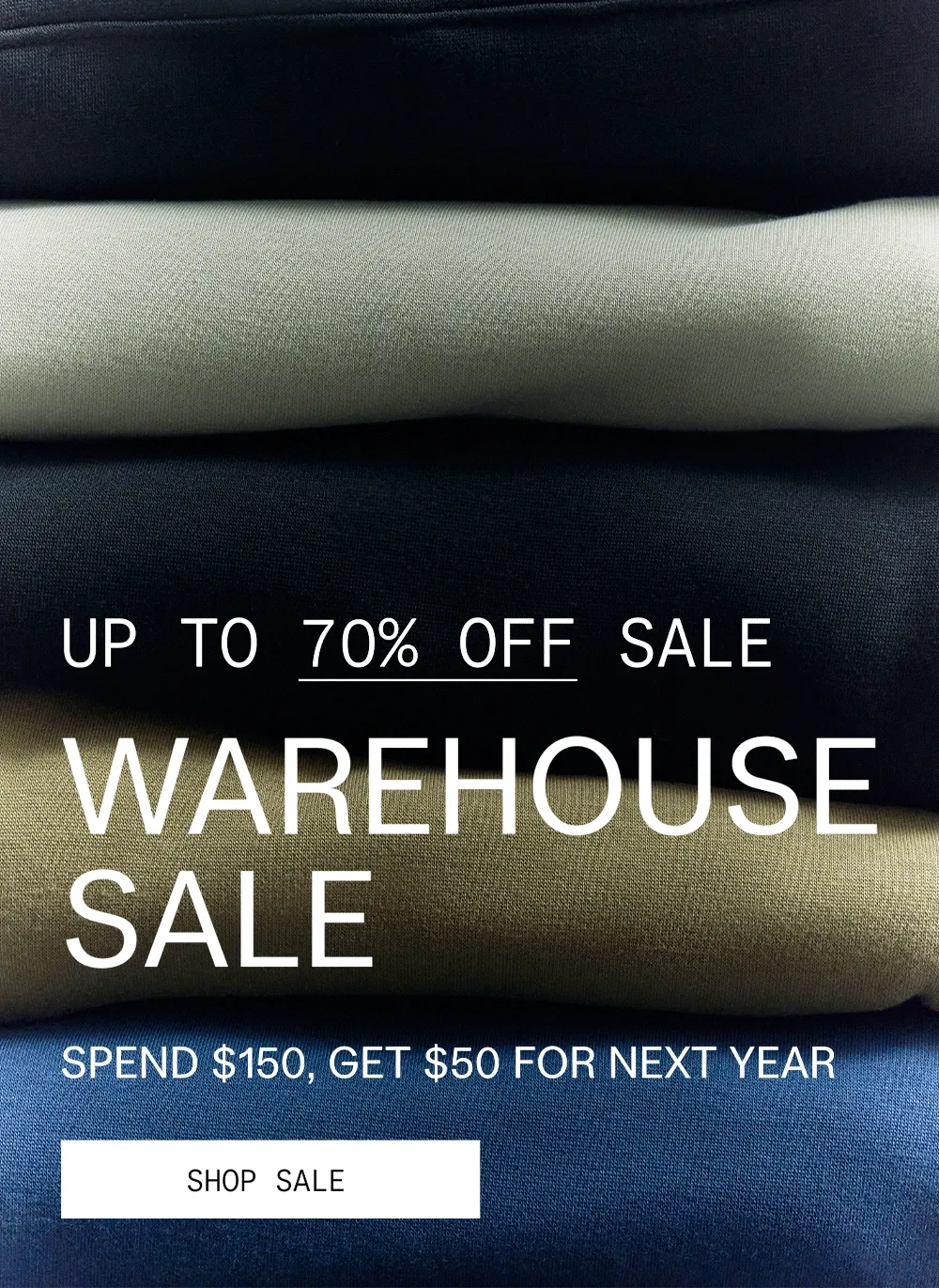 UP TO 70% OFF SALE  WAREHOUSE SALE  SPEND $150, GET $50 FOR NEXT YEAR  |  SHOP SALE
