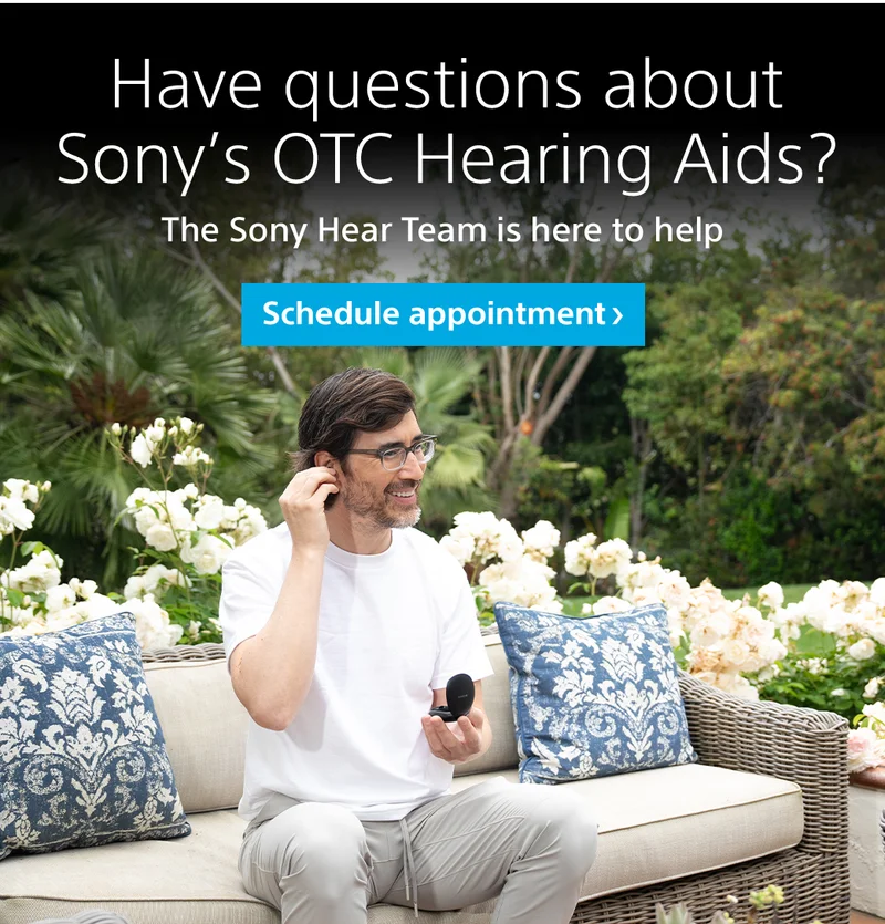 Have questions about Sony’s OTC Hearing Aids? - The Sony Hear Team is here to help - Schedule appointment >