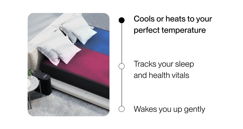 Cools or heats to your perfect temperature Tracks your sleep and health vitals Wakes you up gently