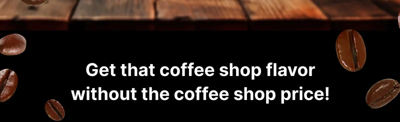 Get that coffee shop flavor without the coffee shop price!