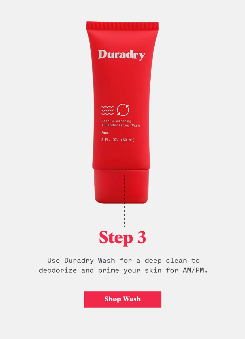 Step 3: Use Duradry Wash for a deep clean to deodorize and prime your skin for AM/PM.
