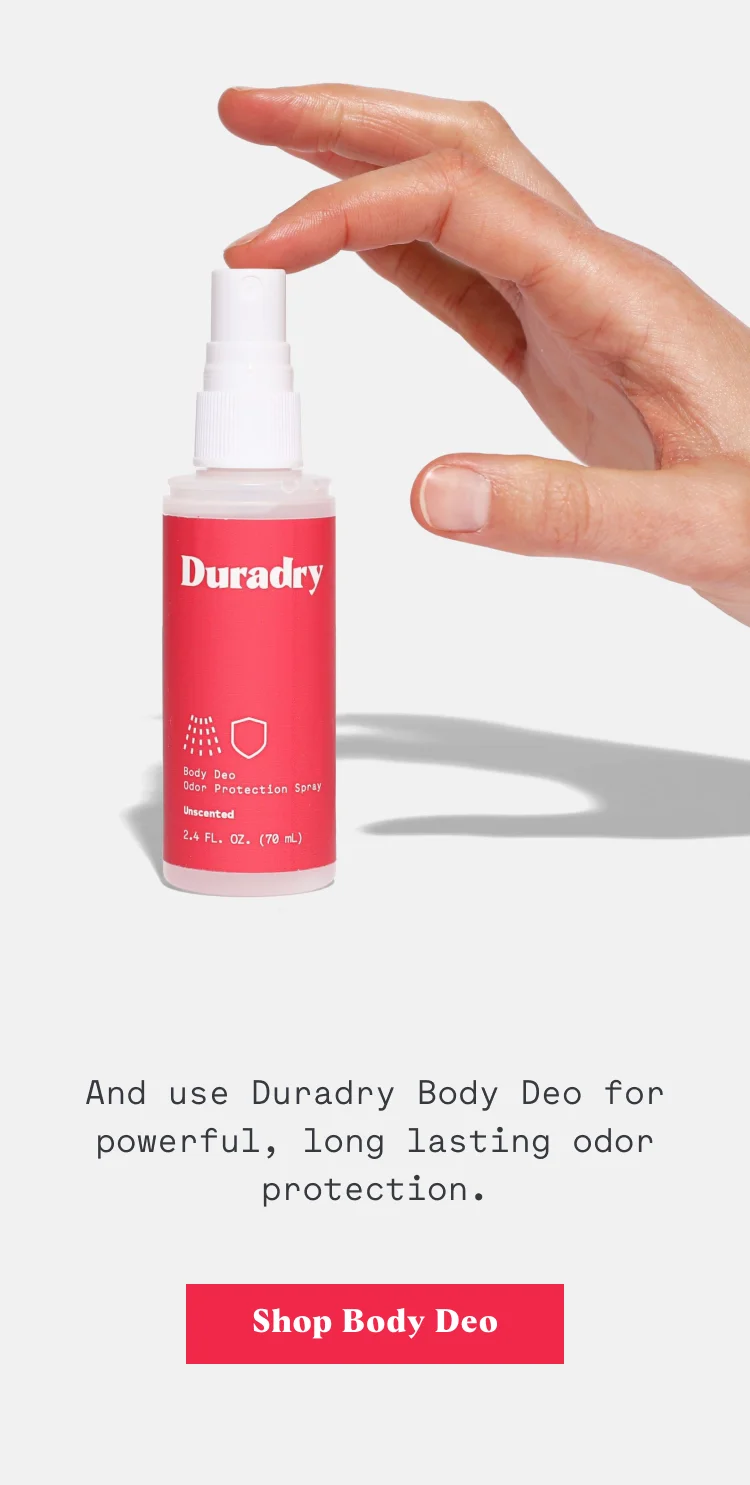 We also have Duradry Body Deo for powerful, long lasting odor protection.