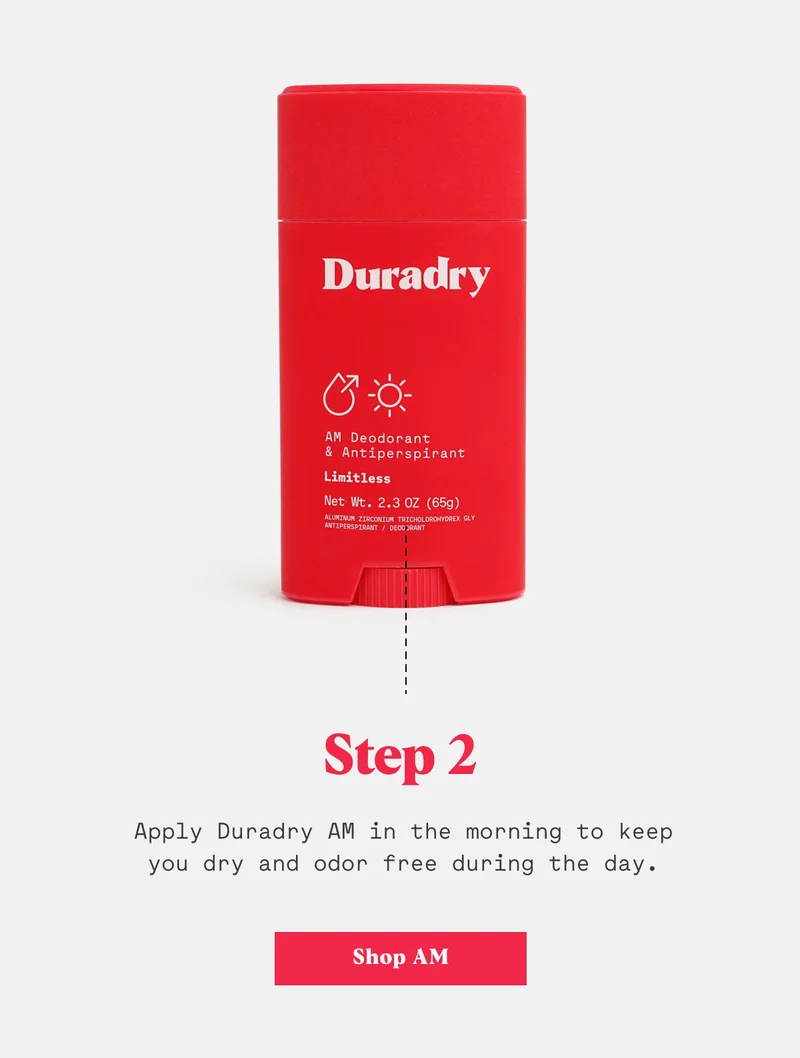 Step 2: Apply Duradry AM in the morning to keep you dry and odor free during the day.