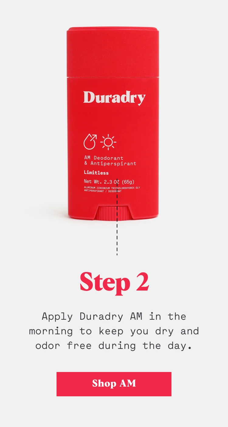 Step 2: Apply Duradry AM in the morning to keep you dry and odor free during the day.