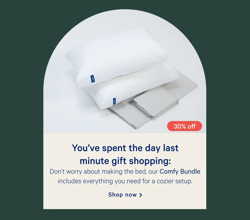 You’ve spent the day last minute gift shopping: >> Don’t worry about making the bed, our Comfy Bundle includes everything you need for a cozier setup. >> Shop now >