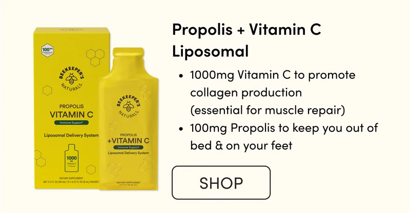 Propolis + Vitamin C Liposomal            1000mg Vitamin C to promote collagen production  (essential for muscle repair)  100mg Propolis to keep you out of bed & on your feet