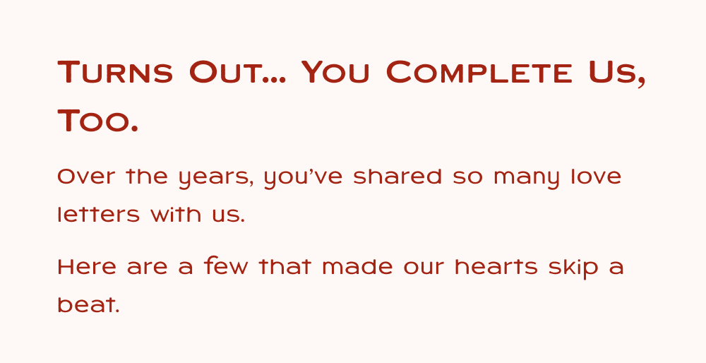 Turns out... you complete us too. Over the years, you've shared so many love letters with Smoosh. Here are a few that made our hearts skip a beat.