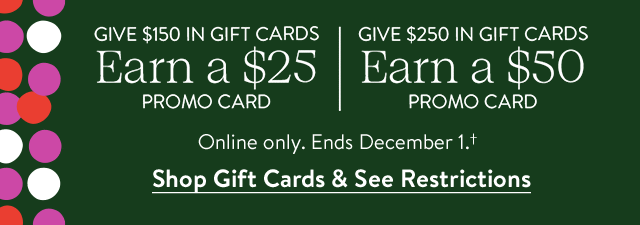 Give $150 in gift cards, earn a $25 promo card. Give $250 in gift cards, earn a $50 promo card.