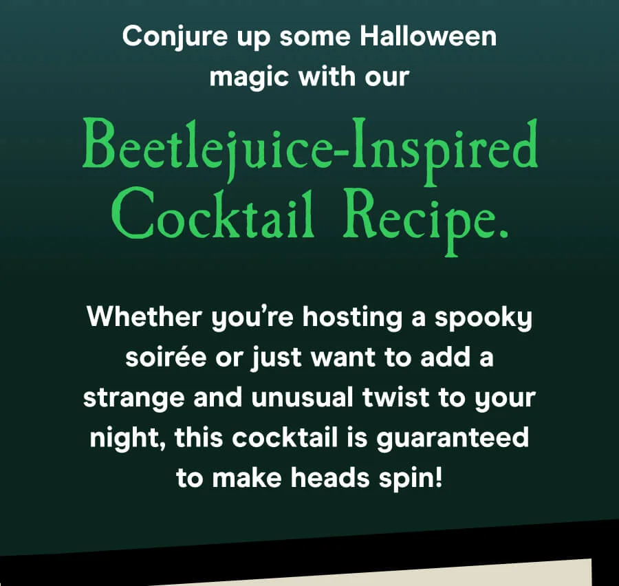 Conjure up some Halloween magic with our Beetlejuice-Inspired Cocktail Recipe.  Whether you’re hosting a spooky soirée or just want to add a strange and unusual twist to your night, this cocktail is guaranteed to make heads spin!