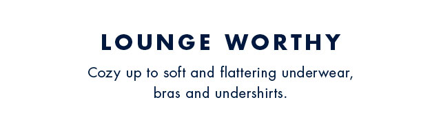 Lounge worthy                                            Cozy up to soft and flattering underwear, bras and undershirts.