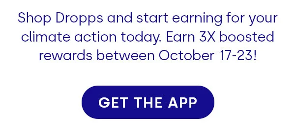 Shop Dropps and start earning for your climate action today. Earn 3X boosted rewards between October 17-23! [GET THE APP]