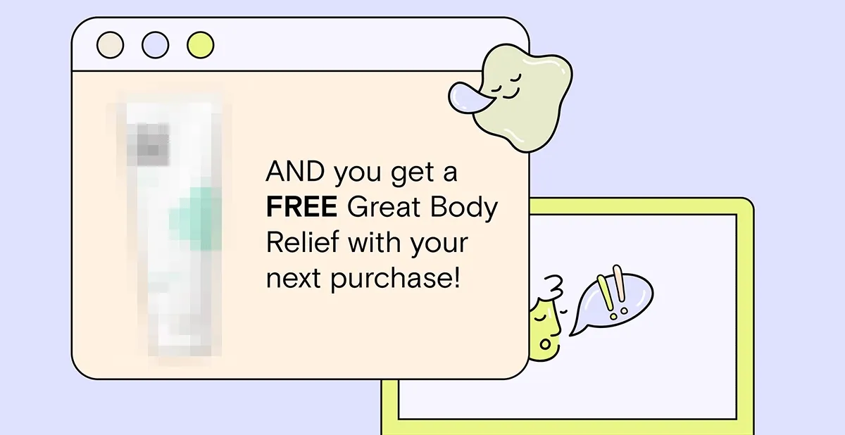 And you get a FREE Great Body Relief with your next purchase!