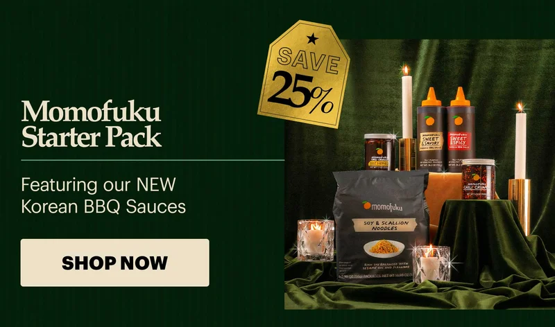 SAVE 25% Header: Momofuku Starter Pack  Sub-text: Featuring our NEW Korean BBQ Sauces CTA: SHOP NOW