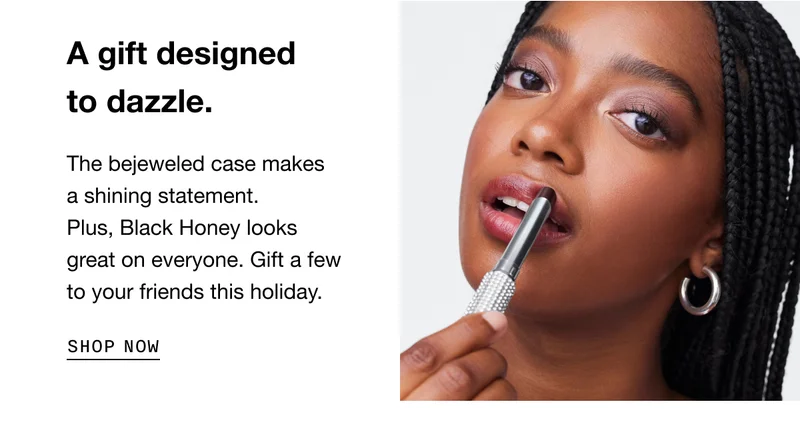 A gift designed to dazzle. The bejeweled case makes a shining statement. Plus, Black Honey looks great on everyone. Gift a few to your friends this holiday. SHOP NOW