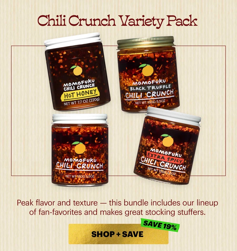 Chili Crunch Variety Pack  Sub-header: Peak flavor and texture — this bundle includes our lineup of fan-favorites and makes great stocking stuffers.  CTA: SHOP + SAVE. SAVE 19%