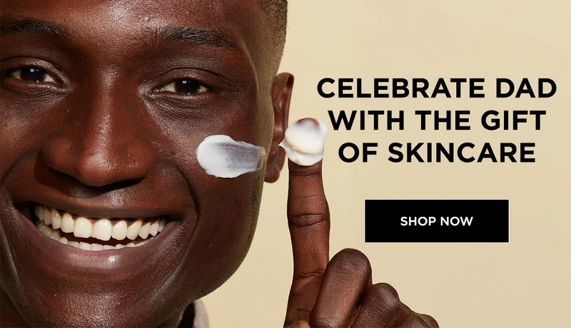 CELEBRATE DAD WITH THE GIFT OF SKINCARE