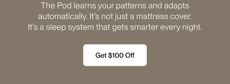 The Pod learns your patterns and adapts automatically. It’s not just a mattress cover. It’s a sleep system that gets smarter every night.