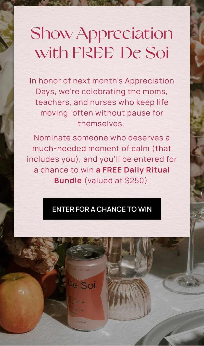 Show Appreciation with FREE De Soi | In honor of this month’s Appreciation Days, we’re celebrating the moms, teachers, and nurses who keep life moving, often without pause for themselves.  Nominate someone who deserves a much-needed moment of calm (that includes you), and you’ll be entered for a chance to win a FREE Daily Ritual Bundle (valued at $250). | Enter for a Chance to Win