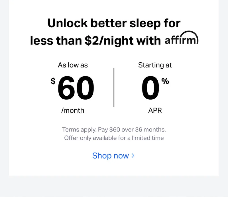 Unlock better sleep for less than $2/night with affirm. As low as $60/month, starting at 0% APR. Terms apply. Pay $60 over 36 months.