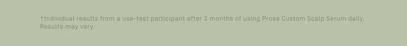 +Individuals results from a use-test participant after 3 months of using Prose Custom Scalp Serum daily. Results may vary
