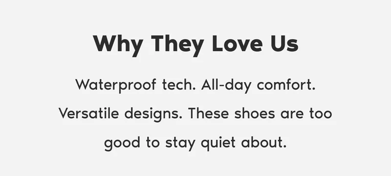 Why They Love Us. Waterproof tech. All-day comfort. Versatile designs. These shoes are too good to stay quiet about.