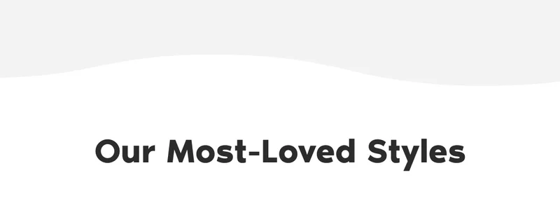 Our Most-Loved Styles.