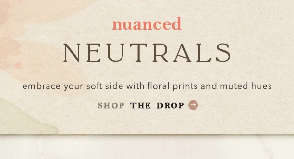 Nuanced neutrals. Shop the drop.