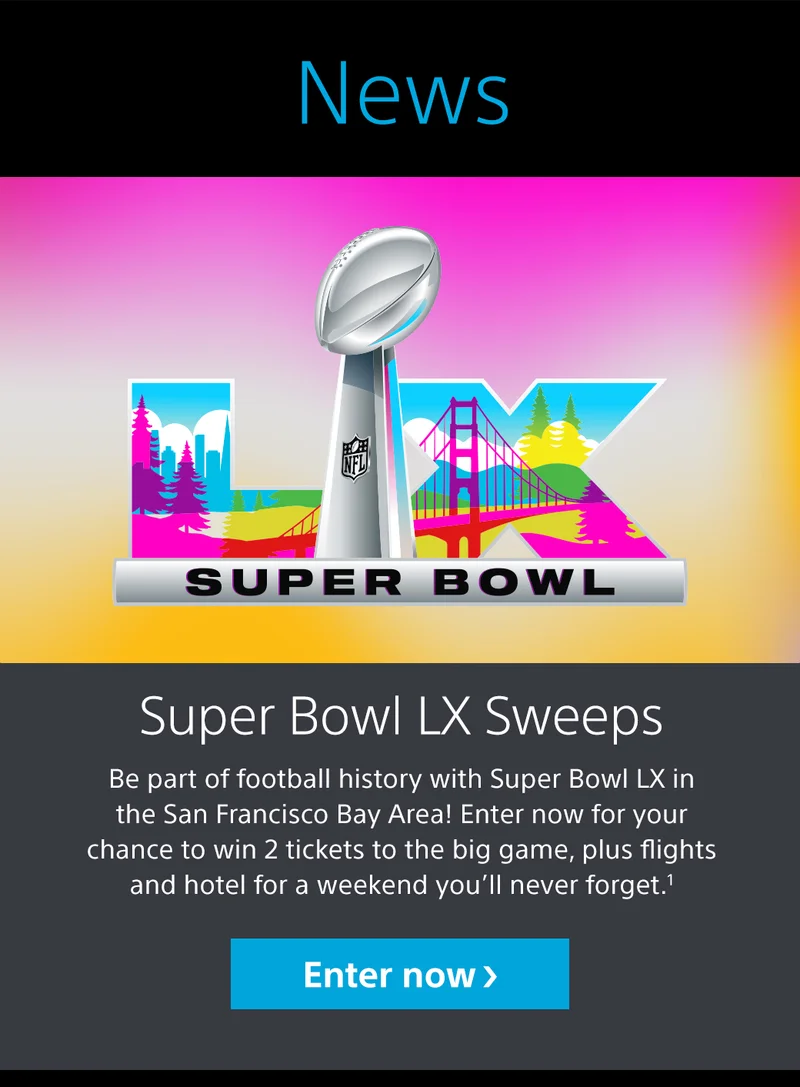 Super Bowl | Super Bowl LX Sweeps | Be part of football history with Super Bowl LX in the San Francisco Bay Area! Enter now for your chance to win 2 tickets to the big game, plus flights and hotel for a weekend you’ll never forget.1 Enter now