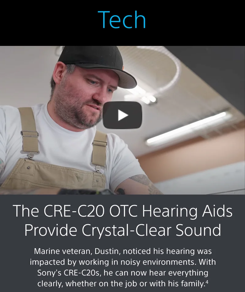 The CRE-C20 OTC Hearing Aids Provide Crystal-Clear Sound | Marine veteran, Dustin, noticed his hearing was impacted by working in noisy environments. With Sony's CRE-C20s, he can now hear everything clearly, whether on the job or with his family.4