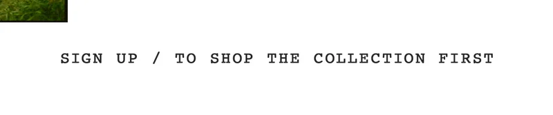Sign Up To Shop The Collection First