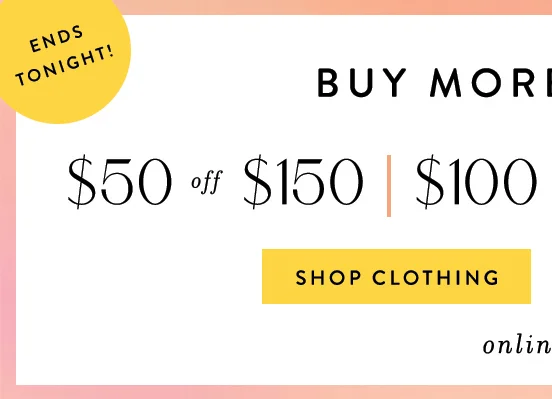 buy more save more, $50 off $100, shop clothing, ends tonight!