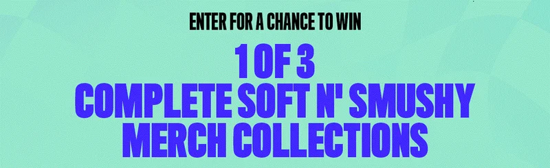 ENTER FOR A CHANCE TO WIN A COMPLETE SOFT N' SMUSHY MERCH COLLECTION