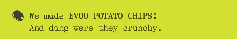 We made EVOO POTATO CHIPS! and dang were they crunchy.