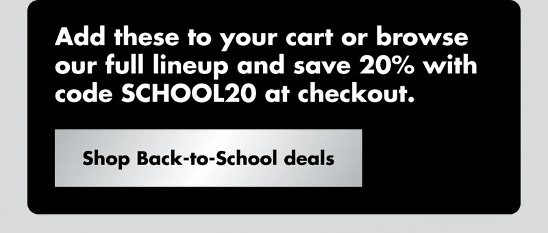 Add these to your cart or browse our full lineup and save 20% with code discount code at checkout. Shop Back-to-School deals.