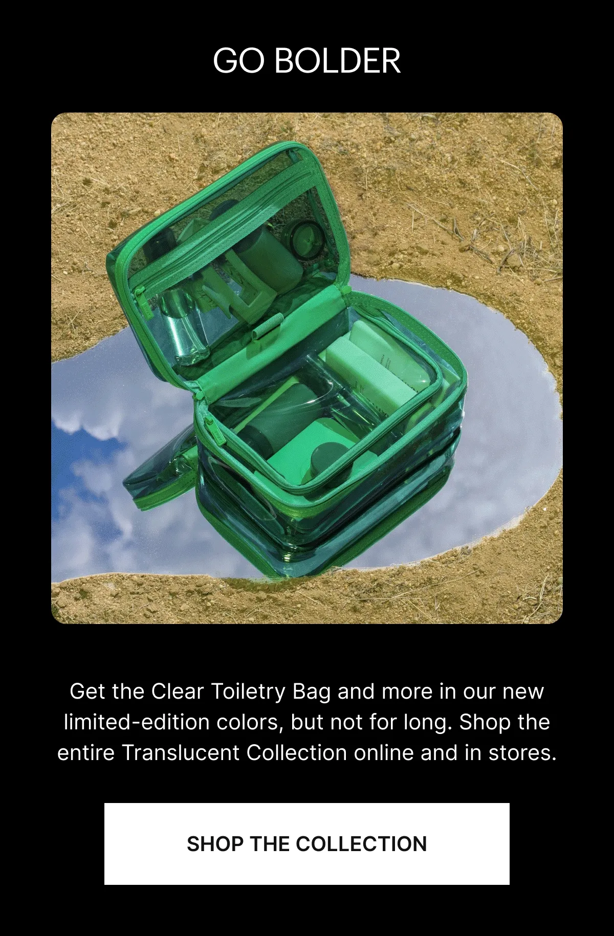 Get the Clear Toiletry Bag in our new limited-edition colors, but not for long. Shop the entire Translucent Collection online and in stores.
